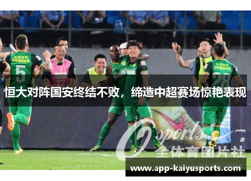 恒大对阵国安终结不败，缔造中超赛场惊艳表现