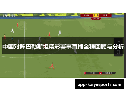 中国对阵巴勒斯坦精彩赛事直播全程回顾与分析